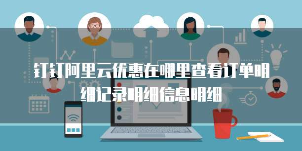 钉钉阿里云优惠在哪里查看订单明细记录明细信息明细
