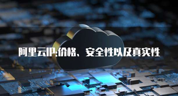 阿里云IP:价格、安全性以及真实性