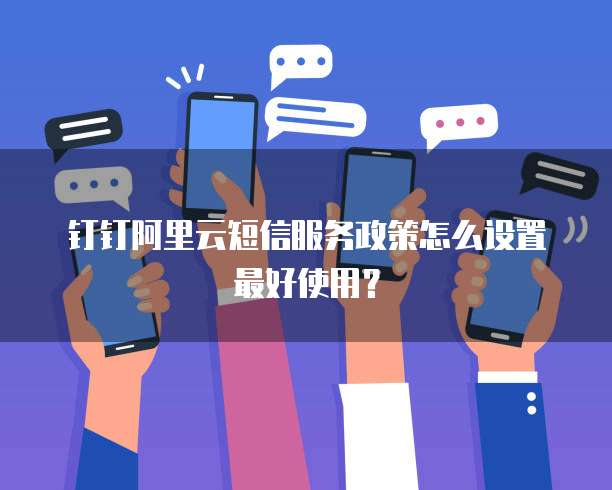 钉钉阿里云短信服务政策怎么设置最好使用?
