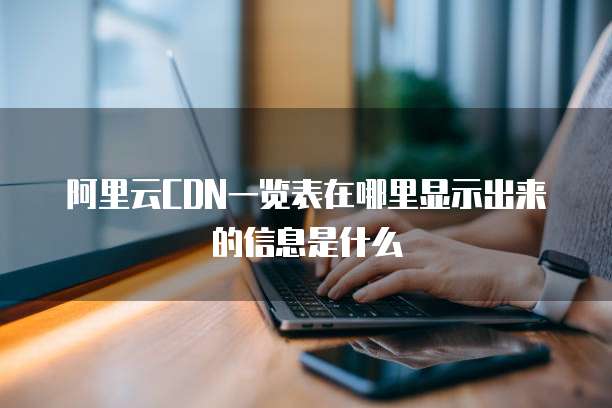 阿里云CDN一览表在哪里显示出来的信息是什么