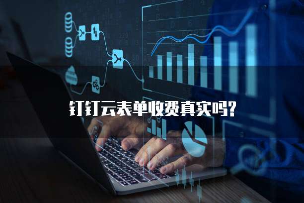钉钉云表单收费真实吗?