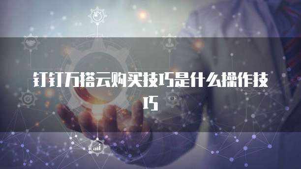 钉钉万搭云购买技巧是什么操作技巧