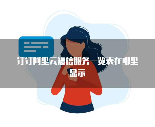 钉钉阿里云短信服务一览表在哪里显示