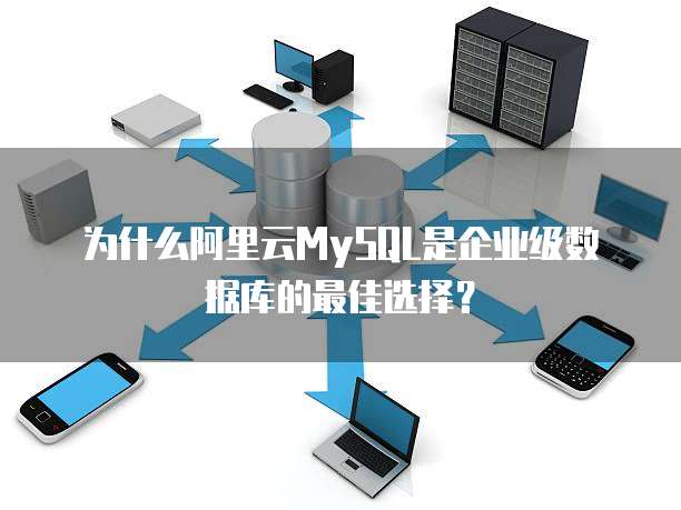 为什么阿里云MySQL是企业级数据库的最佳选择?