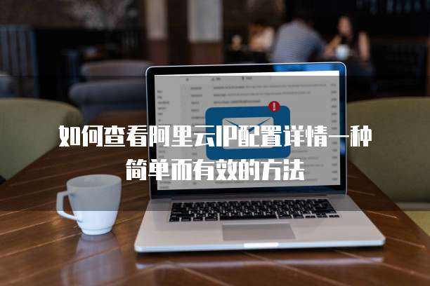 如何查看阿里云IP配置详情一种简单而有效的方法
