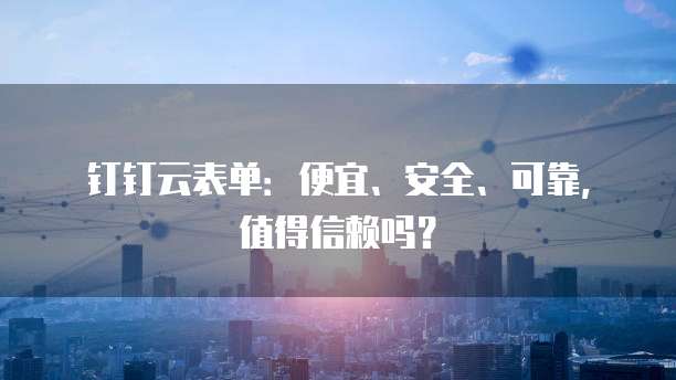 钉钉云表单:便宜、安全、可靠,值得信赖吗?