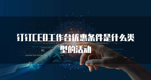 钉钉CEO工作台优惠条件是什么类型的活动