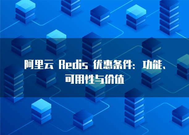阿里云 Redis 优惠条件：功能、可用性与价值