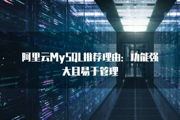 阿里云MySQL推荐理由:功能强大且易于管理