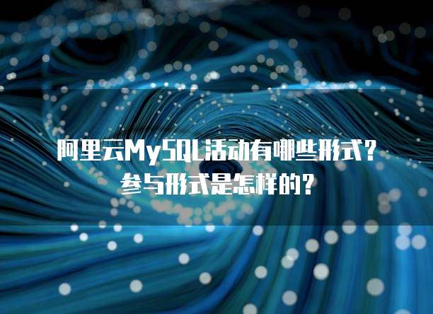 阿里云MySQL活动有哪些形式?参与形式是怎样的?
