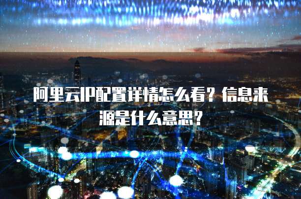 阿里云IP配置详情怎么看?信息来源是什么意思?