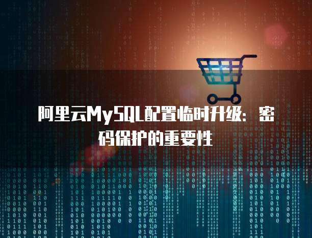 阿里云MySQL配置临时升级:密码保护的重要性