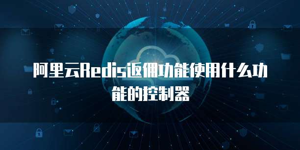 阿里云Redis返佣功能使用什么功能的控制器