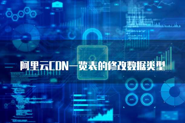 阿里云CDN一览表的修改数据类型