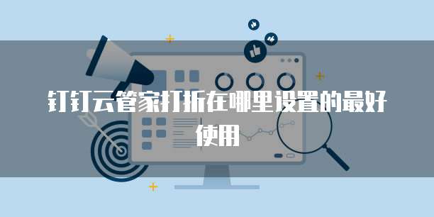 钉钉云管家打折在哪里设置的最好使用