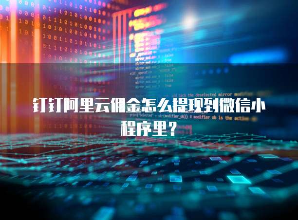钉钉阿里云佣金怎么提现到微信小程序里？