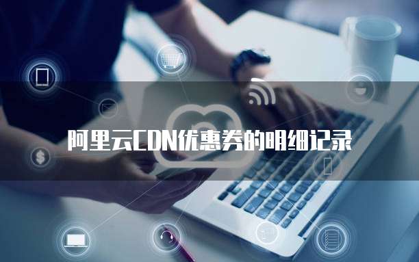 阿里云CDN优惠券的明细记录