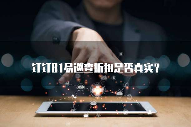 钉钉B1易巡查折扣是否真实?