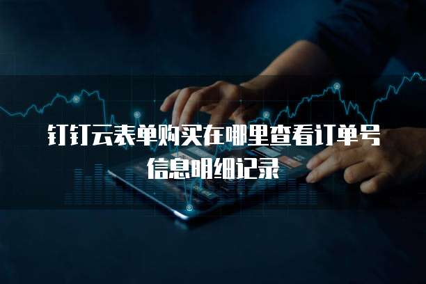 钉钉云表单购买在哪里查看订单号信息明细记录