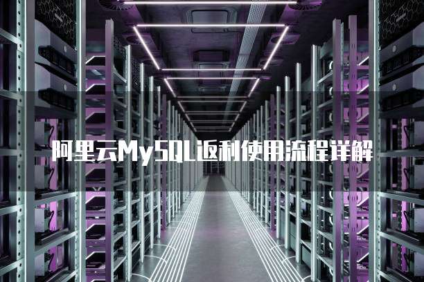 阿里云MySQL返利使用流程详解