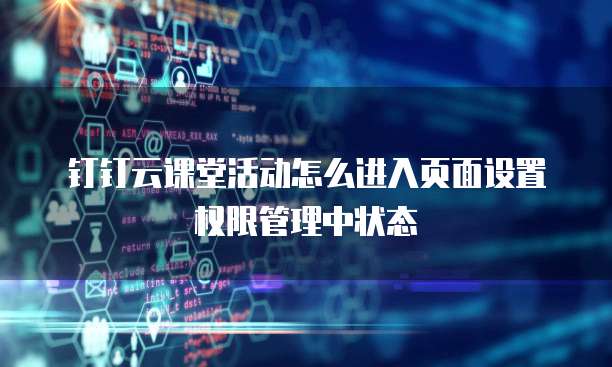 钉钉云课堂活动怎么进入页面设置权限管理中状态