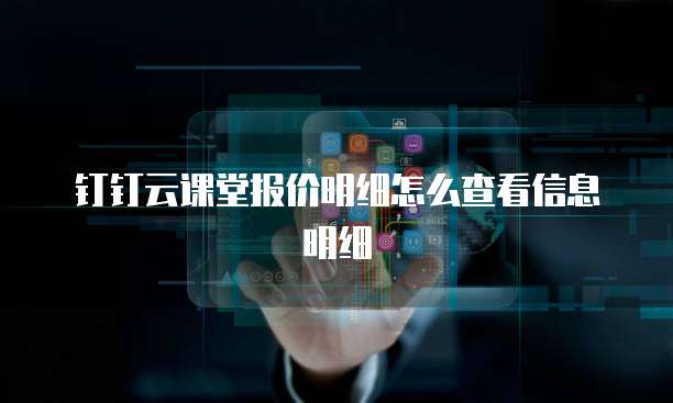 钉钉云课堂报价明细怎么查看信息明细