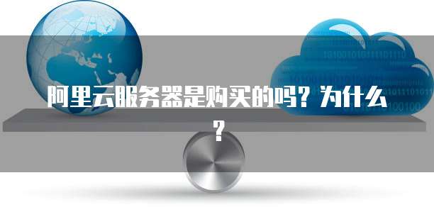 阿里云服务器是购买的吗?为什么?