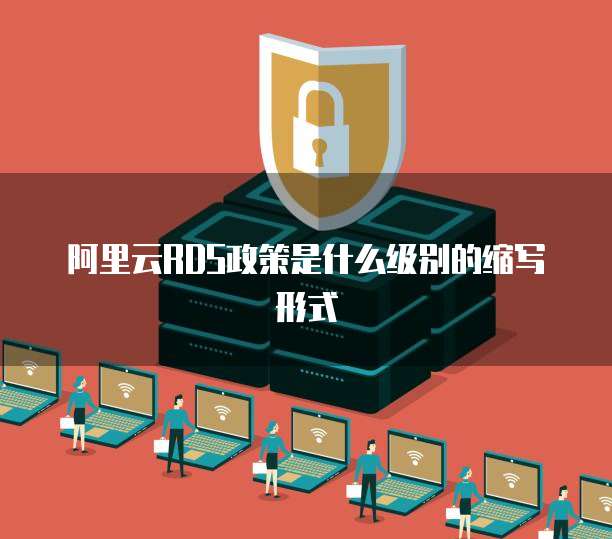 阿里云RDS政策是什么级别的缩写形式