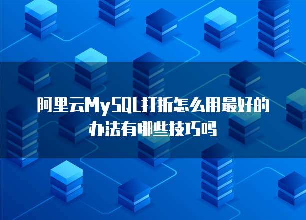 阿里云MySQL打折怎么用最好的办法有哪些技巧吗