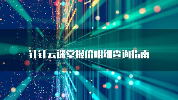 钉钉云课堂报价明细查询指南