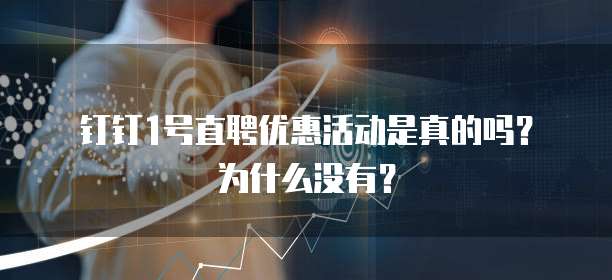 钉钉1号直聘优惠活动是真的吗?为什么没有?