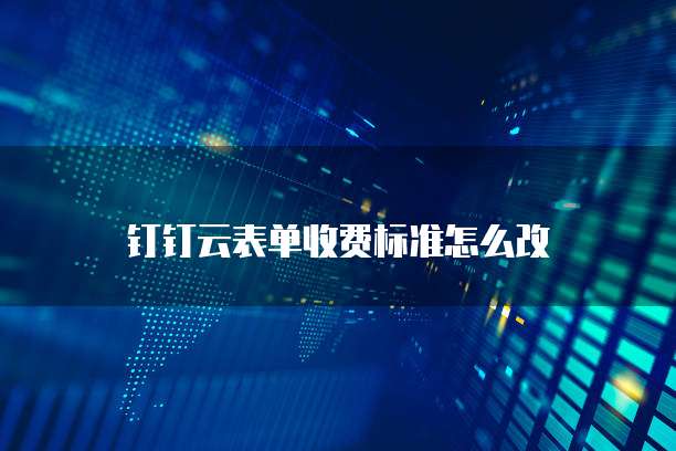 钉钉云表单收费标准怎么改