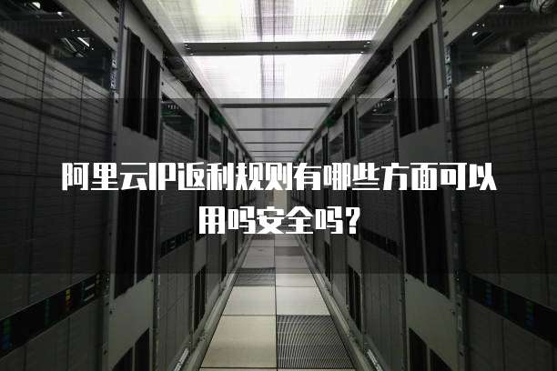 阿里云IP返利规则有哪些方面可以用吗安全吗?
