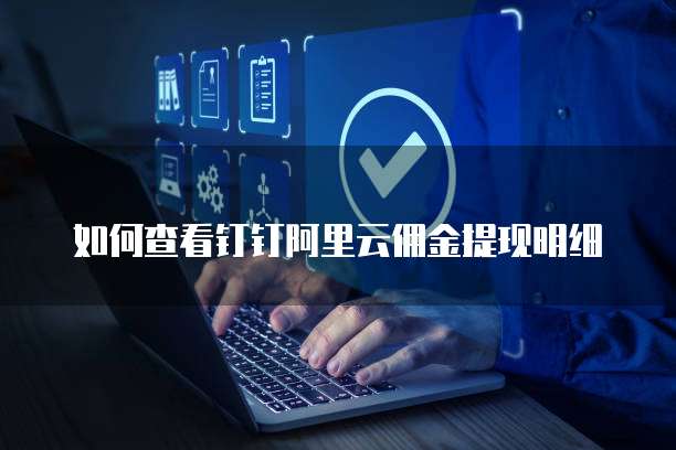 如何查看钉钉阿里云佣金提现明细