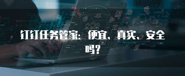 钉钉任务管家:便宜、真实、安全吗?
