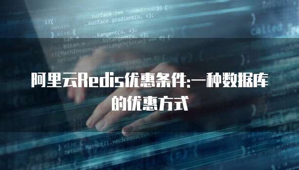 阿里云Redis优惠条件:一种数据库的优惠方式