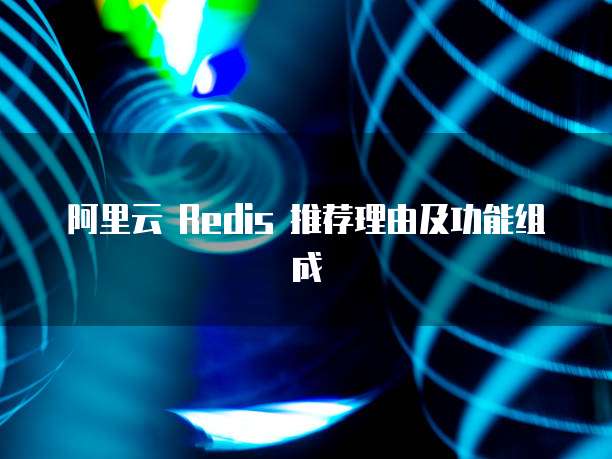 阿里云 Redis 推荐理由及功能组成