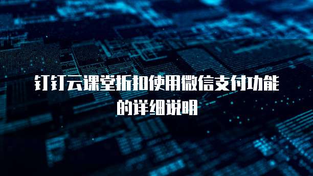 钉钉云课堂折扣使用微信支付功能的详细说明