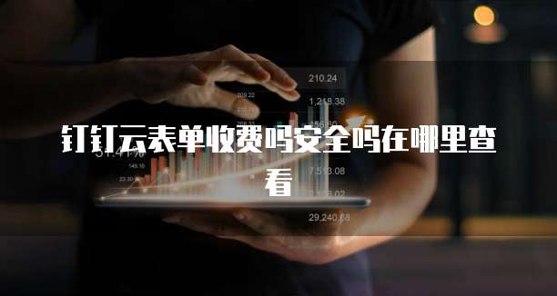钉钉云表单收费吗安全吗在哪里查看