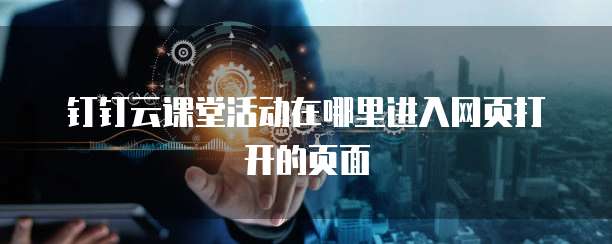 钉钉云课堂活动在哪里进入网页打开的页面