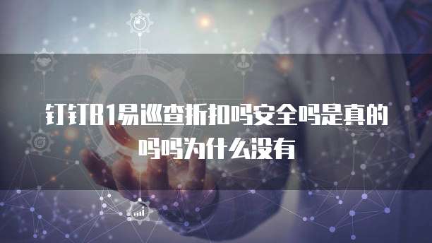 钉钉B1易巡查折扣吗安全吗是真的吗吗为什么没有