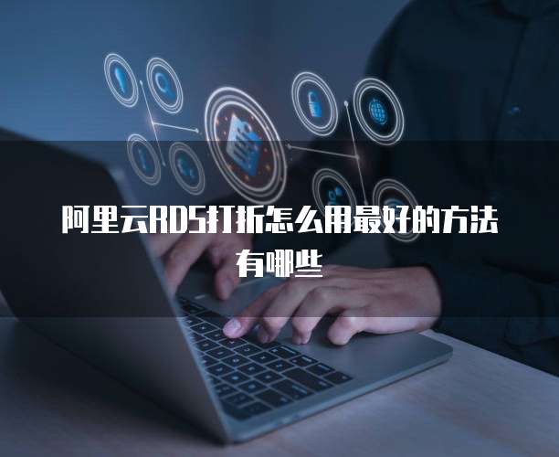 阿里云RDS打折怎么用最好的方法有哪些