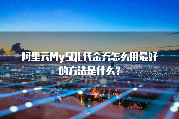阿里云MySQL代金券怎么用最好的方法是什么?