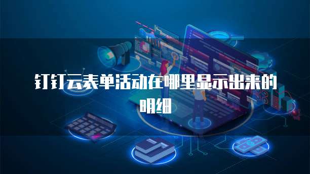 钉钉云表单活动在哪里显示出来的明细