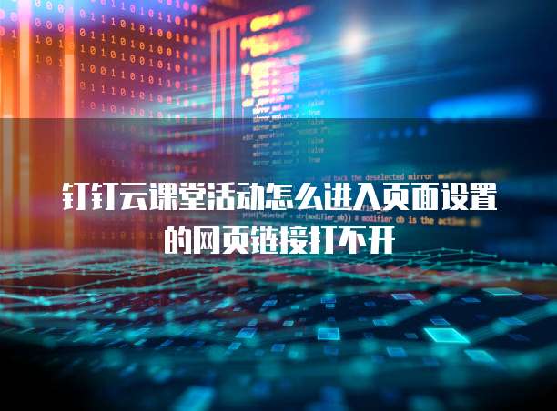 钉钉云课堂活动怎么进入页面设置的网页链接打不开
