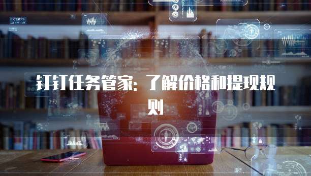钉钉任务管家: 了解价格和提现规则