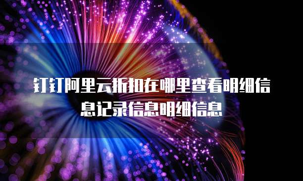 钉钉阿里云折扣在哪里查看明细信息记录信息明细信息