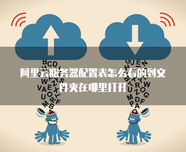 阿里云服务器配置表怎么看的到文件夹在哪里打开