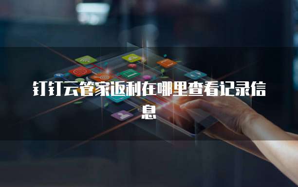 钉钉云管家返利在哪里查看记录信息