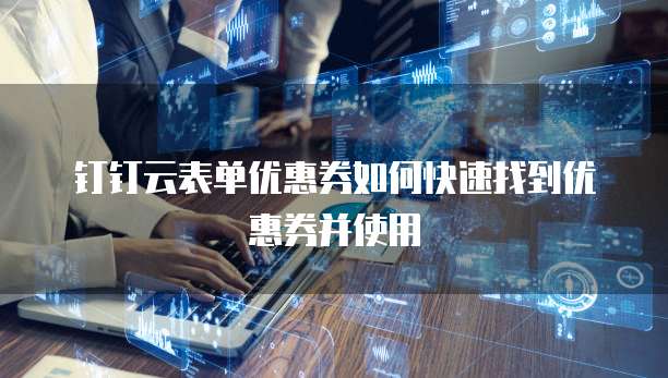 钉钉云表单优惠券如何快速找到优惠券并使用